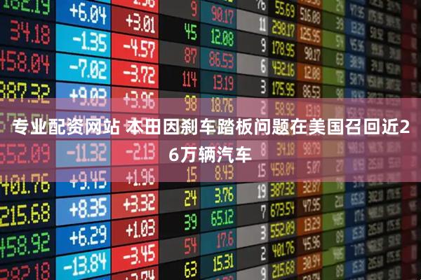 专业配资网站 本田因刹车踏板问题在美国召回近26万辆汽车