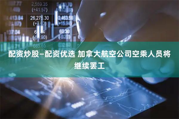 配资炒股—配资优选 加拿大航空公司空乘人员将继续罢工