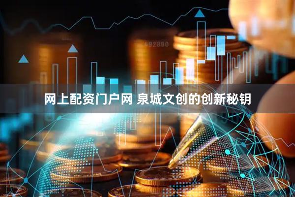 网上配资门户网 泉城文创的创新秘钥
