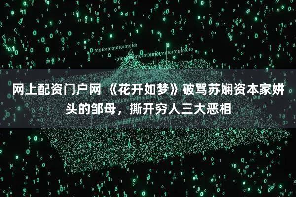网上配资门户网 《花开如梦》破骂苏娴资本家姘头的邹母，撕开穷人三大恶相