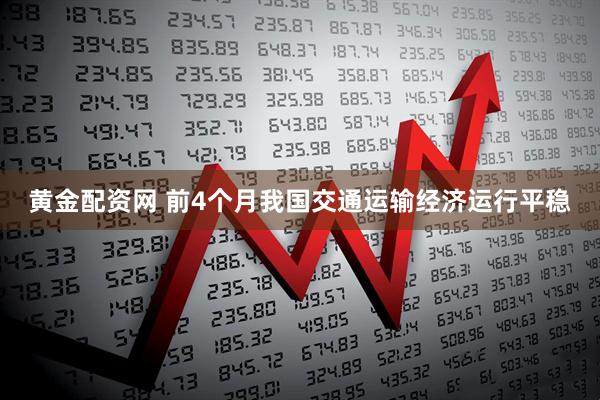 黄金配资网 前4个月我国交通运输经济运行平稳